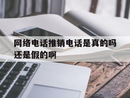 网络电话推销电话是真的吗还是假的啊