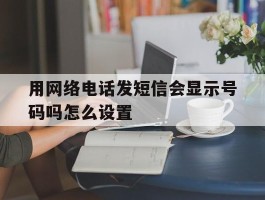 用网络电话发短信会显示号码吗怎么设置