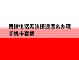 包含回拨电话无法接通怎么办理手机卡套餐的词条