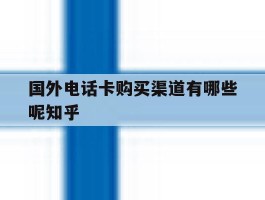 国外电话卡购买渠道有哪些呢知乎的简单介绍