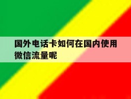 国外电话卡如何在国内使用微信流量呢的简单介绍