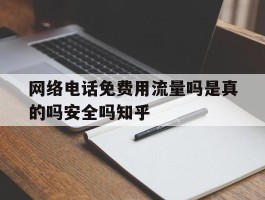 网络电话免费用流量吗是真的吗安全吗知乎的简单介绍