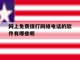 网上免费拨打网络电话的软件有哪些呢的简单介绍