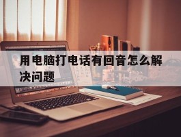 用电脑打电话有回音怎么解决问题