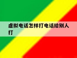 虚拟电话怎样打电话给别人打