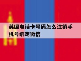 英国电话卡号码怎么注销手机号绑定微信的简单介绍