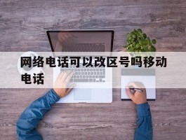 网络电话可以改区号吗移动电话