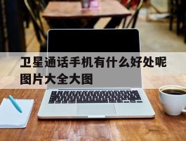 包含卫星通话手机有什么好处呢图片大全大图的词条