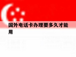 国外电话卡办理要多久才能用