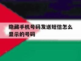 隐藏手机号码发送短信怎么显示的号码