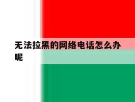 无法拉黑的网络电话怎么办呢