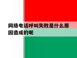 网络电话呼叫失败是什么原因造成的呢