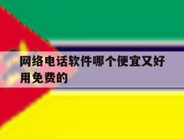 网络电话软件哪个便宜又好用免费的的简单介绍