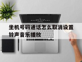 坐机号码通话怎么取消设置铃声音乐播放