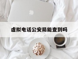 虚拟电话公安局能查到吗