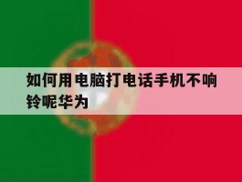 关于如何用电脑打电话手机不响铃呢华为的信息