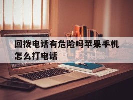 回拨电话有危险吗苹果手机怎么打电话