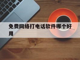 免费网络打电话软件哪个好用