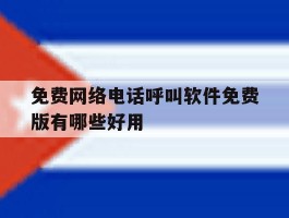 关于免费网络电话呼叫软件免费版有哪些好用的信息