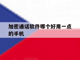 加密通话软件哪个好用一点的手机