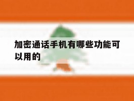 加密通话手机有哪些功能可以用的