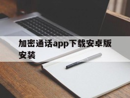 加密通话app下载安卓版安装