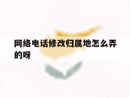 网络电话修改归属地怎么弄的呀