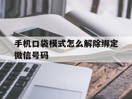 手机口袋模式怎么解除绑定微信号码