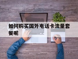 如何购买国外电话卡流量套餐呢