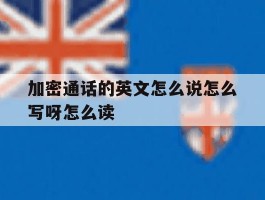 加密通话的英文怎么说怎么写呀怎么读