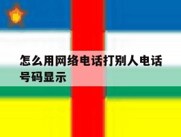 怎么用网络电话打别人电话号码显示