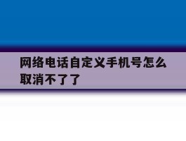 网络电话自定义手机号怎么取消不了了