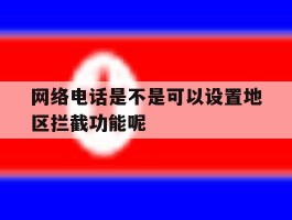 包含网络电话是不是可以设置地区拦截功能呢的词条