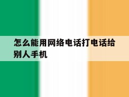 怎么能用网络电话打电话给别人手机