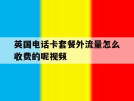 关于英国电话卡套餐外流量怎么收费的呢视频的信息