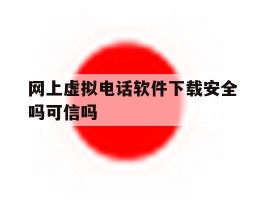 包含网上虚拟电话软件下载安全吗可信吗的词条