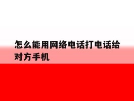 怎么能用网络电话打电话给对方手机