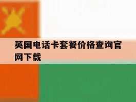 包含英国电话卡套餐价格查询官网下载的词条