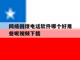 包含网络回拨电话软件哪个好用些呢视频下载的词条