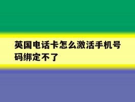 英国电话卡怎么激活手机号码绑定不了
