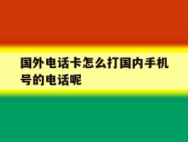 包含国外电话卡怎么打国内手机号的电话呢的词条