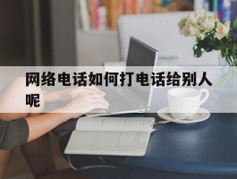 网络电话如何打电话给别人呢