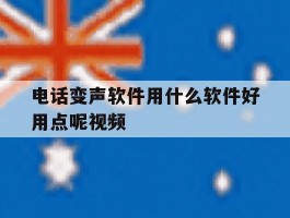 电话变声软件用什么软件好用点呢视频
