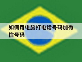 如何用电脑打电话号码加微信号码