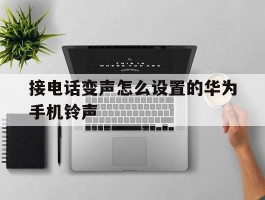 接电话变声怎么设置的华为手机铃声