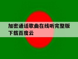 加密通话歌曲在线听完整版下载百度云的简单介绍
