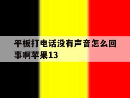 平板打电话没有声音怎么回事啊苹果13的简单介绍