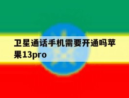 卫星通话手机需要开通吗苹果13pro的简单介绍