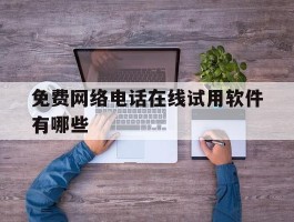 免费网络电话在线试用软件有哪些