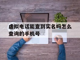 虚拟电话能查到实名吗怎么查询的手机号